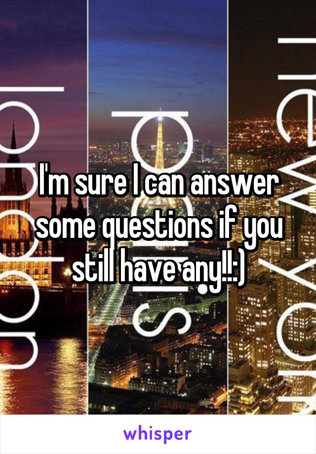 I'm sure I can answer some questions if you still have any!!:)