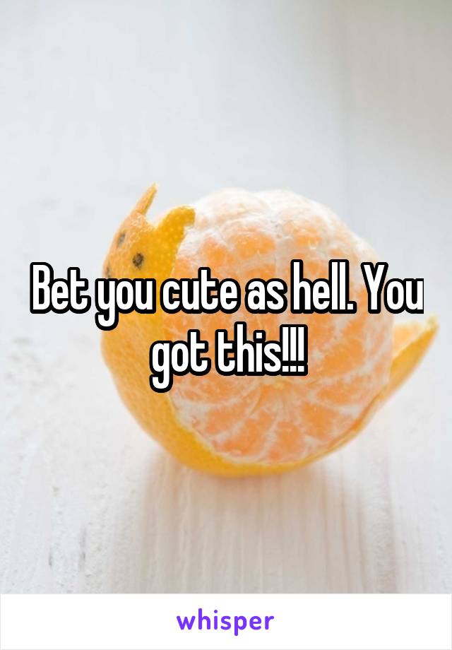 Bet you cute as hell. You got this!!!