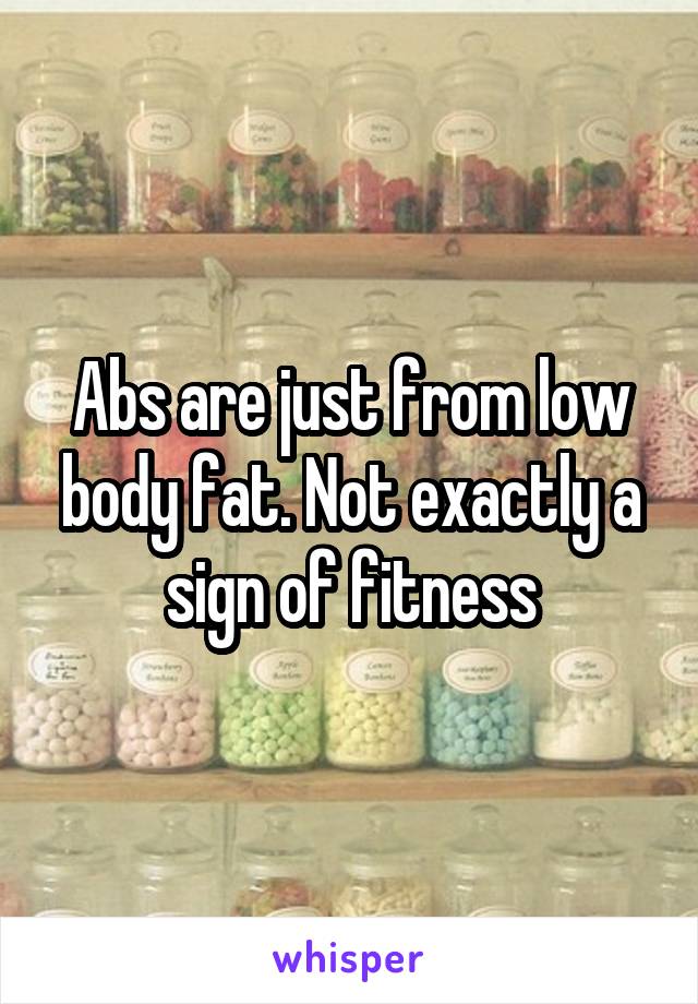 Abs are just from low body fat. Not exactly a sign of fitness