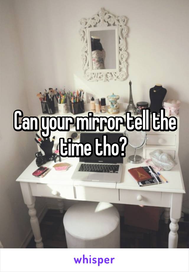 Can your mirror tell the time tho? 