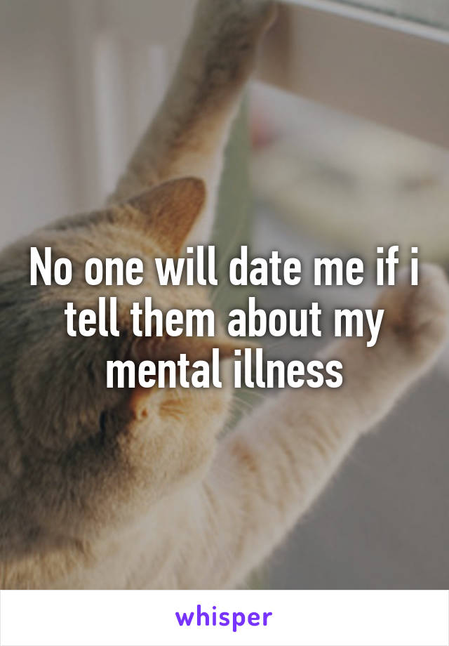 No one will date me if i tell them about my mental illness