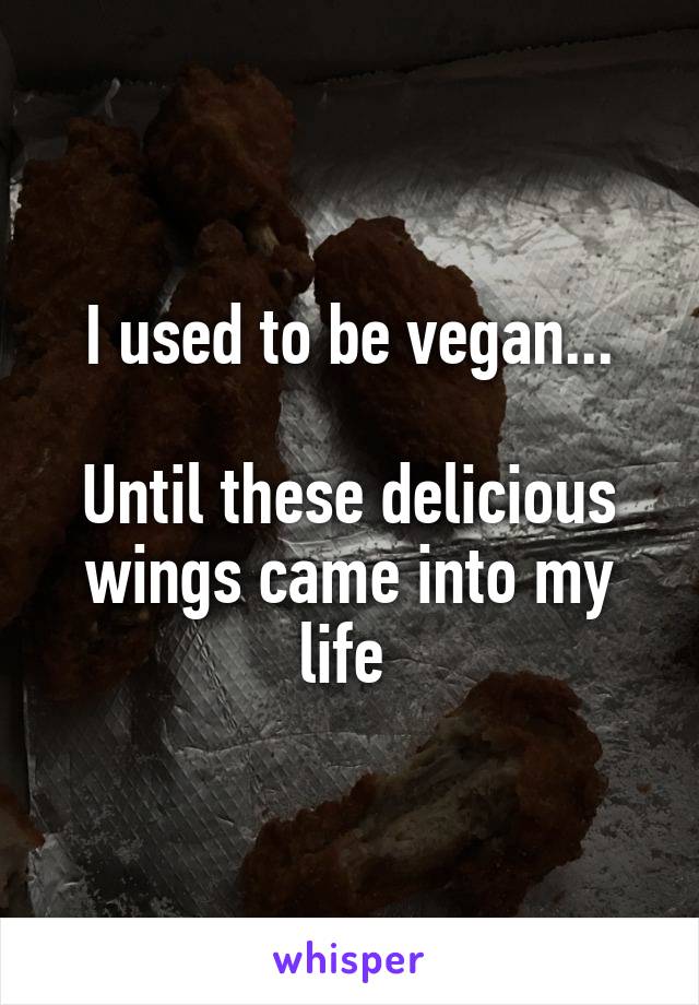 I used to be vegan...

Until these delicious wings came into my life 