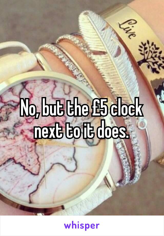 No, but the £5 clock next to it does.