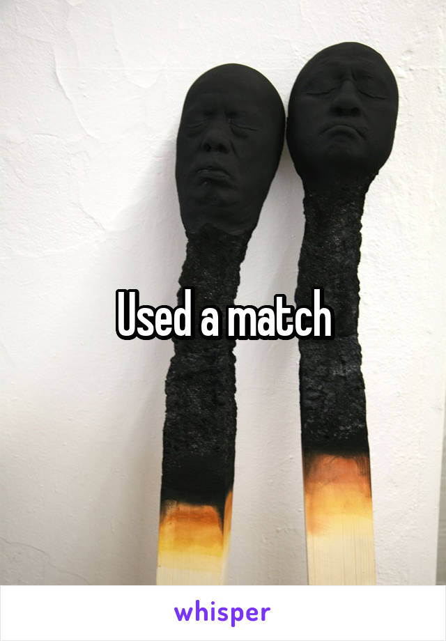 Used a match