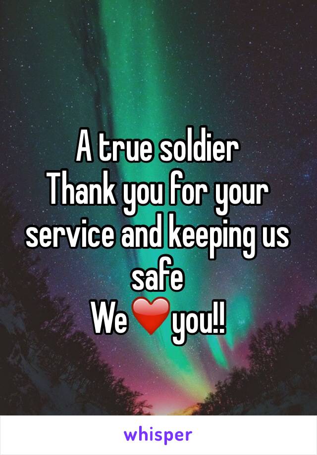 A true soldier 
Thank you for your service and keeping us safe 
We❤️you!!