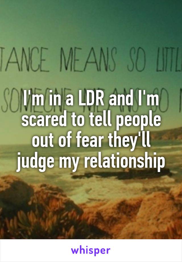 I'm in a LDR and I'm scared to tell people out of fear they'll judge my relationship