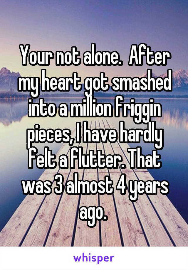 Your not alone.  After my heart got smashed into a million friggin pieces, I have hardly felt a flutter. That was 3 almost 4 years ago. 