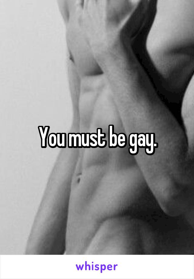 You must be gay.