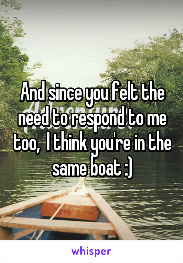 And since you felt the need to respond to me too,  I think you're in the same boat :)