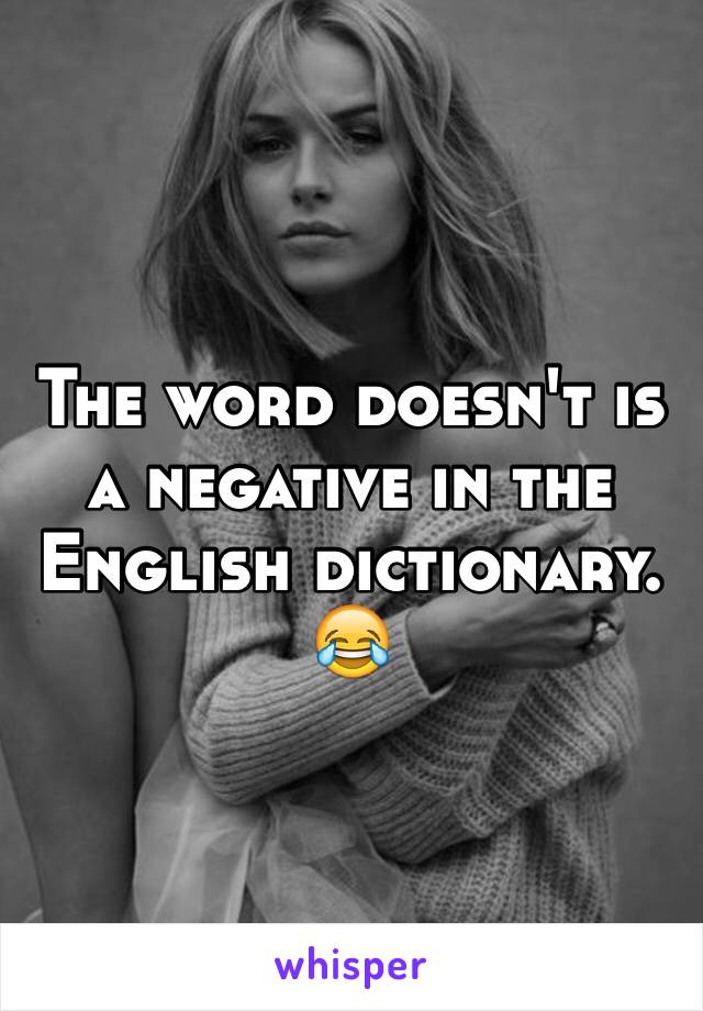 The word doesn't is a negative in the English dictionary. 😂