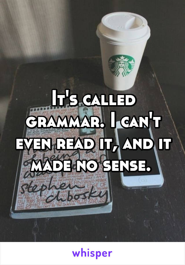 It's called grammar. I can't even read it, and it made no sense. 