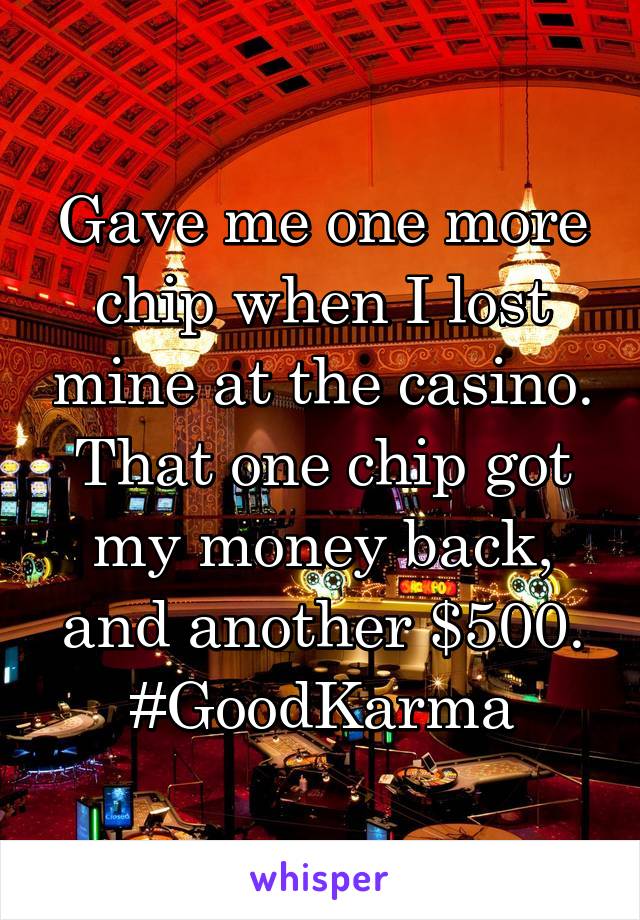 Gave me one more chip when I lost mine at the casino. That one chip got my money back, and another $500. #GoodKarma