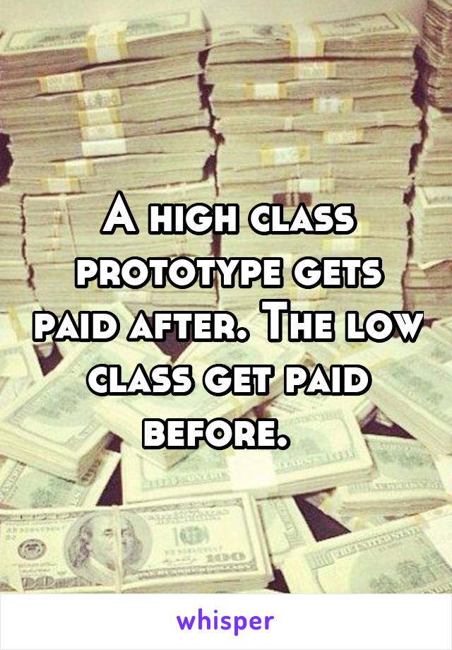 A high class prototype gets paid after. The low class get paid before.  