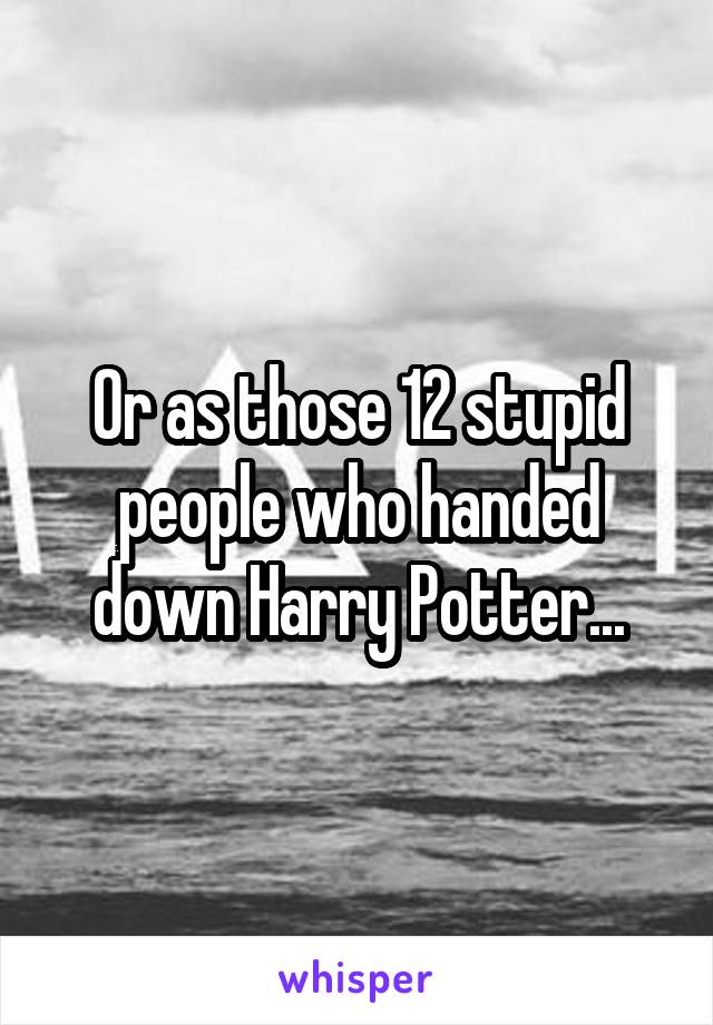 Or as those 12 stupid people who handed down Harry Potter...