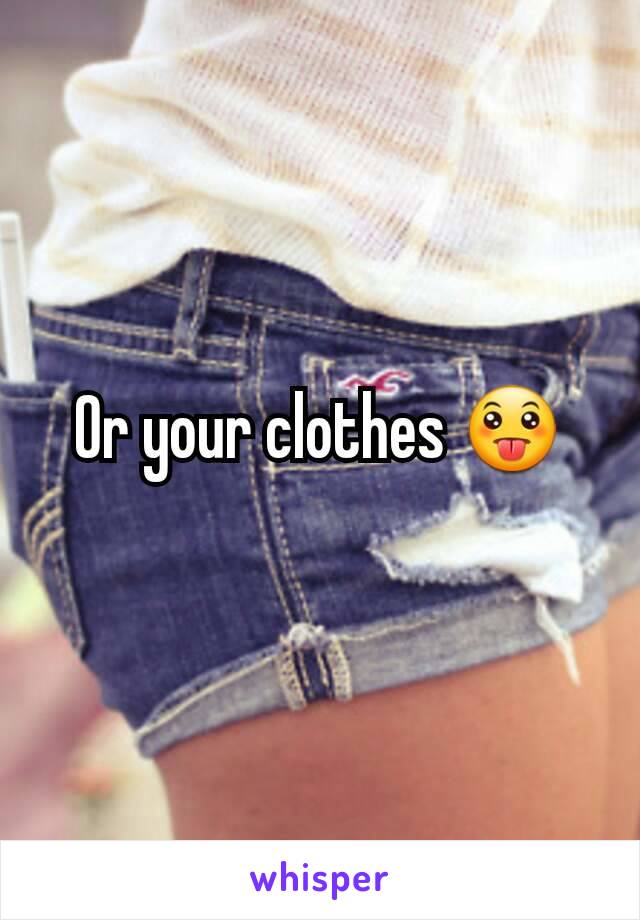 Or your clothes 😛