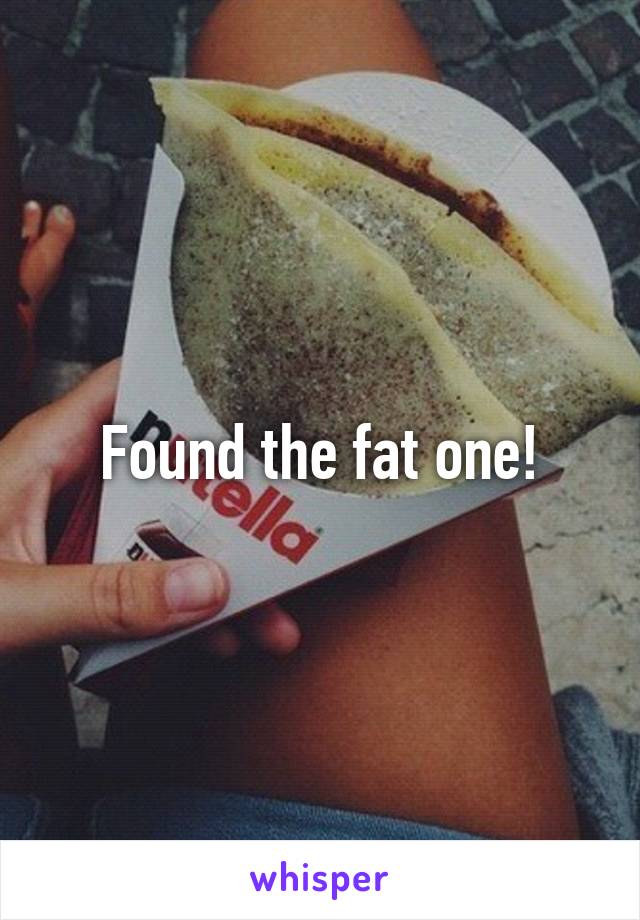 Found the fat one!