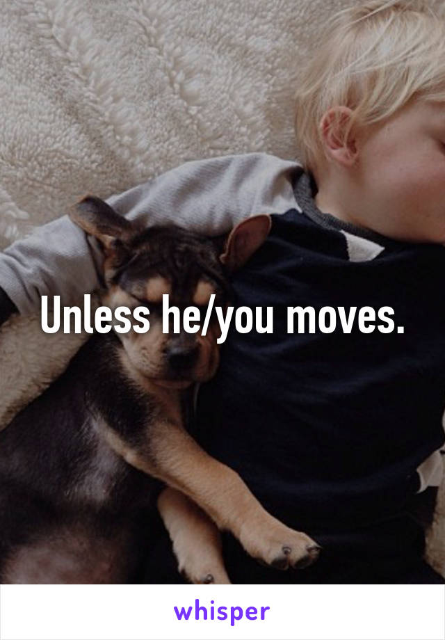 Unless he/you moves.