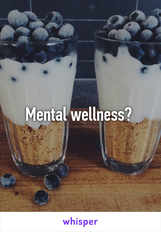Mental wellness? 