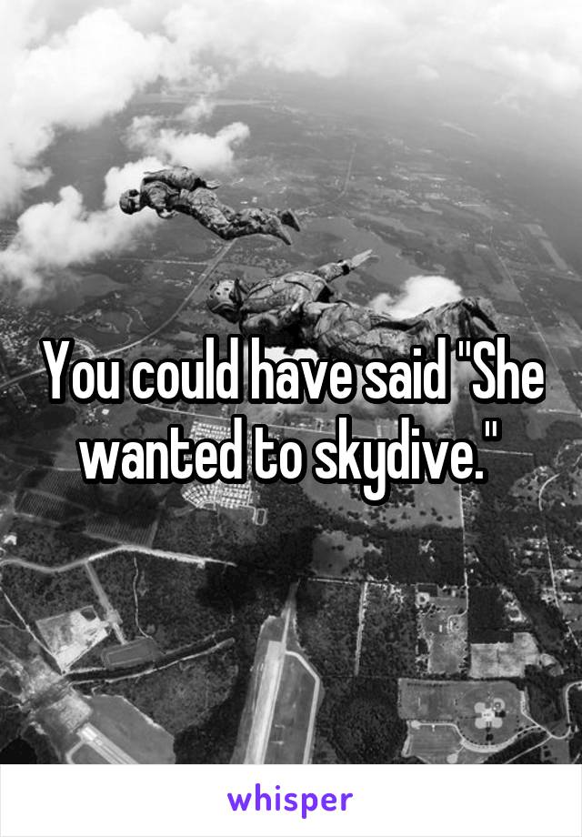 You could have said "She wanted to skydive." 