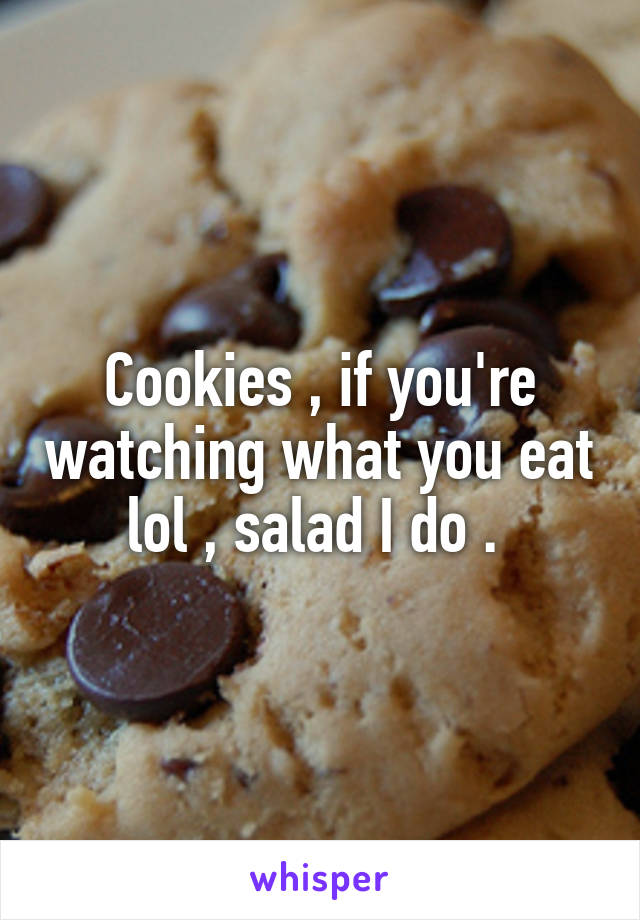 Cookies , if you're watching what you eat lol , salad I do . 