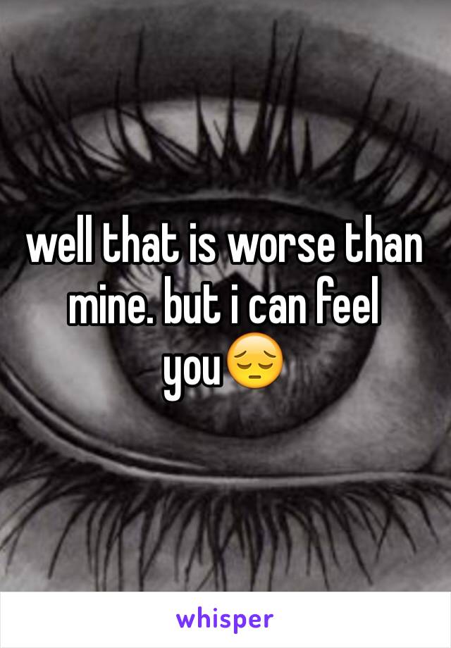 well that is worse than mine. but i can feel you😔