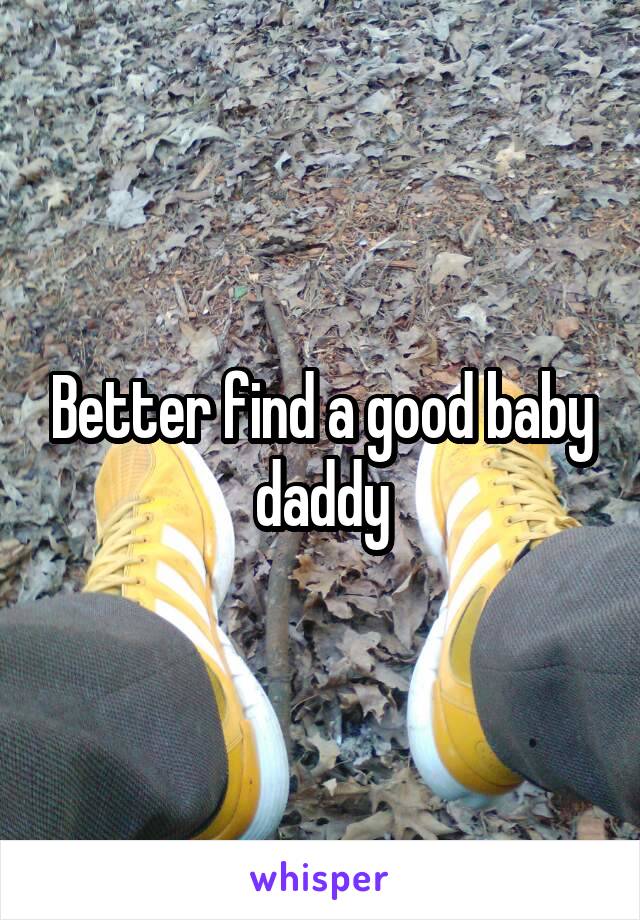 Better find a good baby daddy