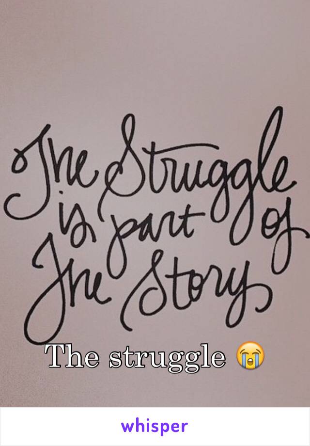 The struggle 😭