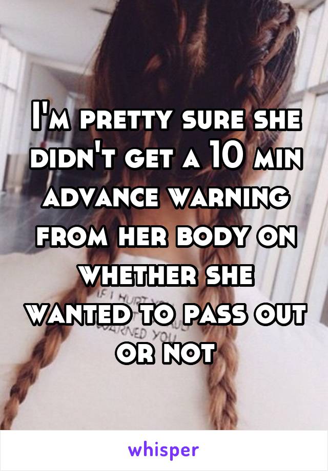 I'm pretty sure she didn't get a 10 min advance warning from her body on whether she wanted to pass out or not