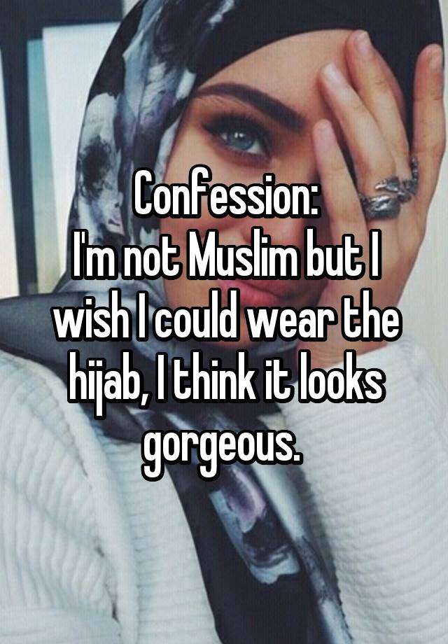 Confession: I'm not Muslim but I wish I could wear the hijab, I think ...