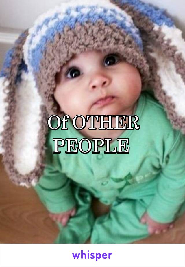 Of OTHER PEOPLE 