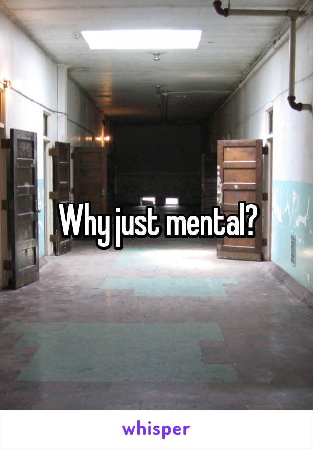 Why just mental?