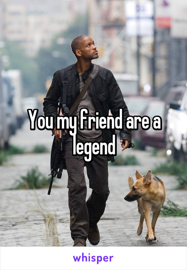 You my friend are a legend