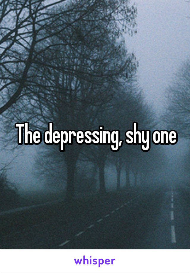 The depressing, shy one