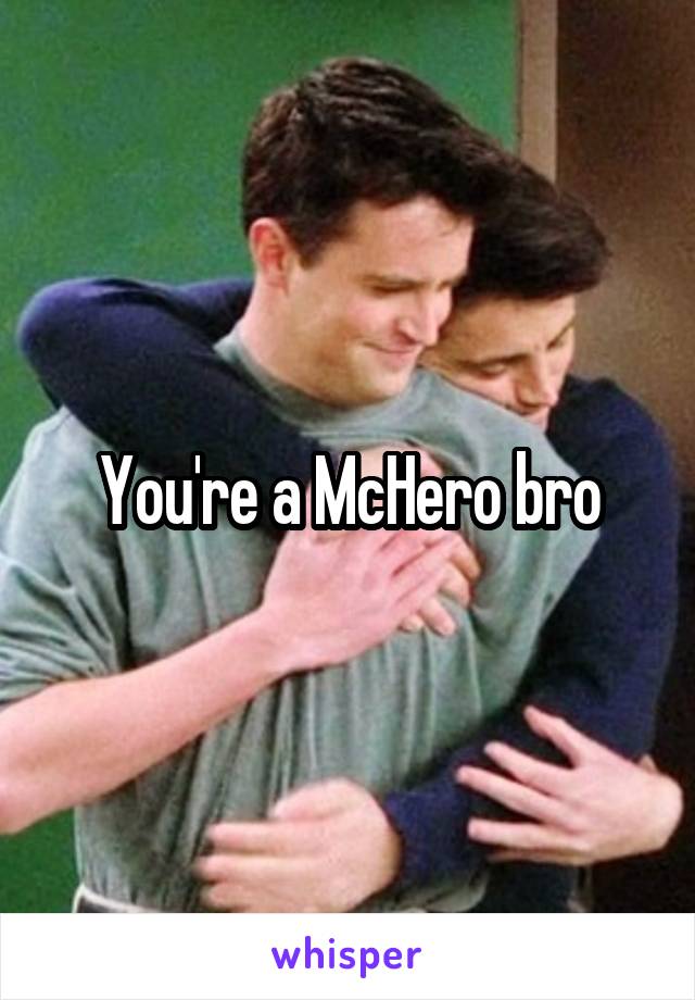 You're a McHero bro