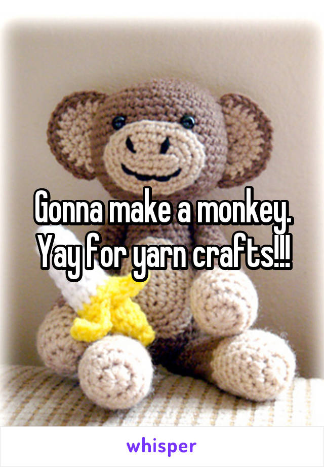 Gonna make a monkey. Yay for yarn crafts!!!