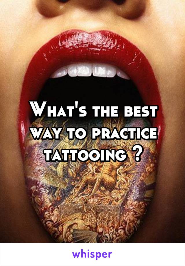 What's the best way to practice tattooing ?