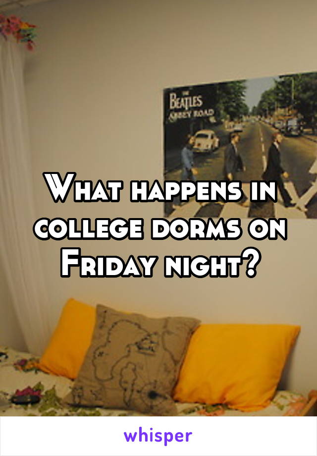 What happens in college dorms on Friday night?