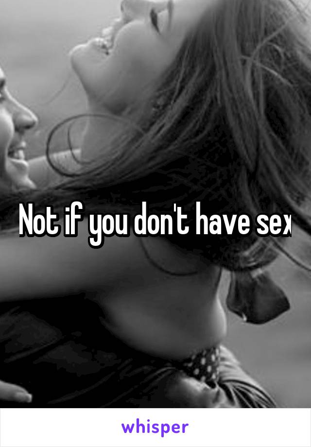Not if you don't have sex
