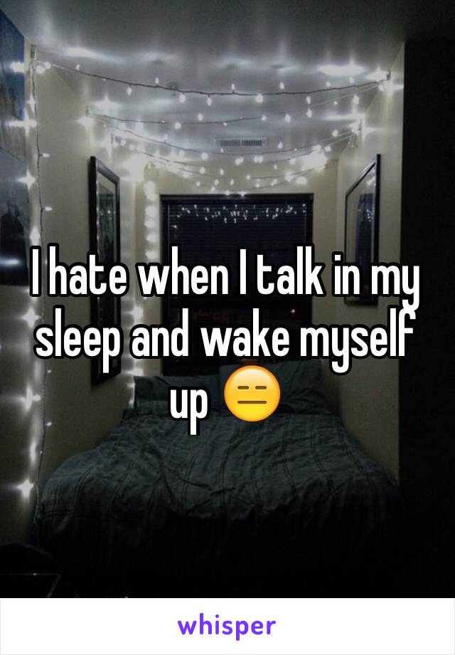 I hate when I talk in my sleep and wake myself up ðŸ˜‘