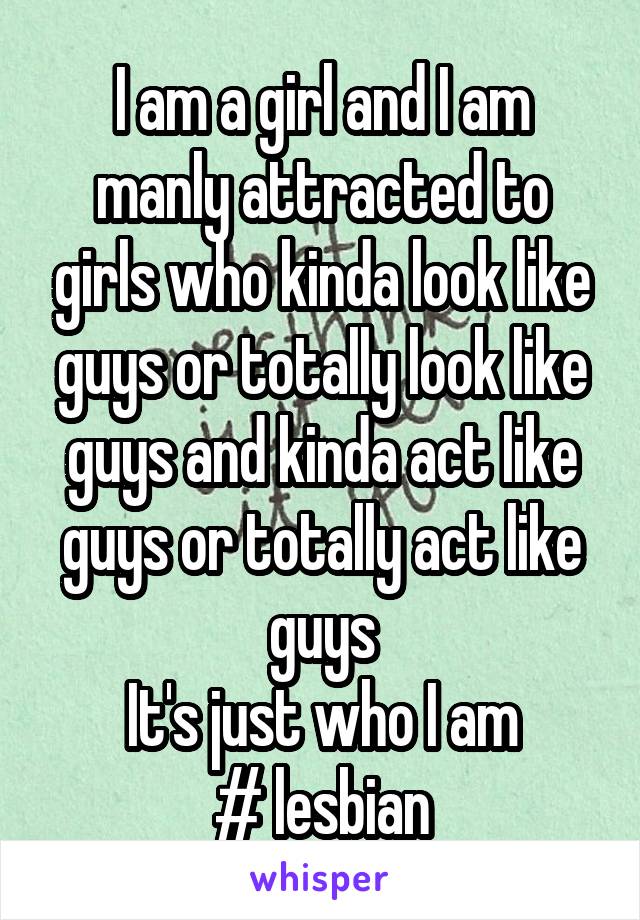 I am a girl and I am manly attracted to girls who kinda look like guys or totally look like guys and kinda act like guys or totally act like guys
It's just who I am
# lesbian
