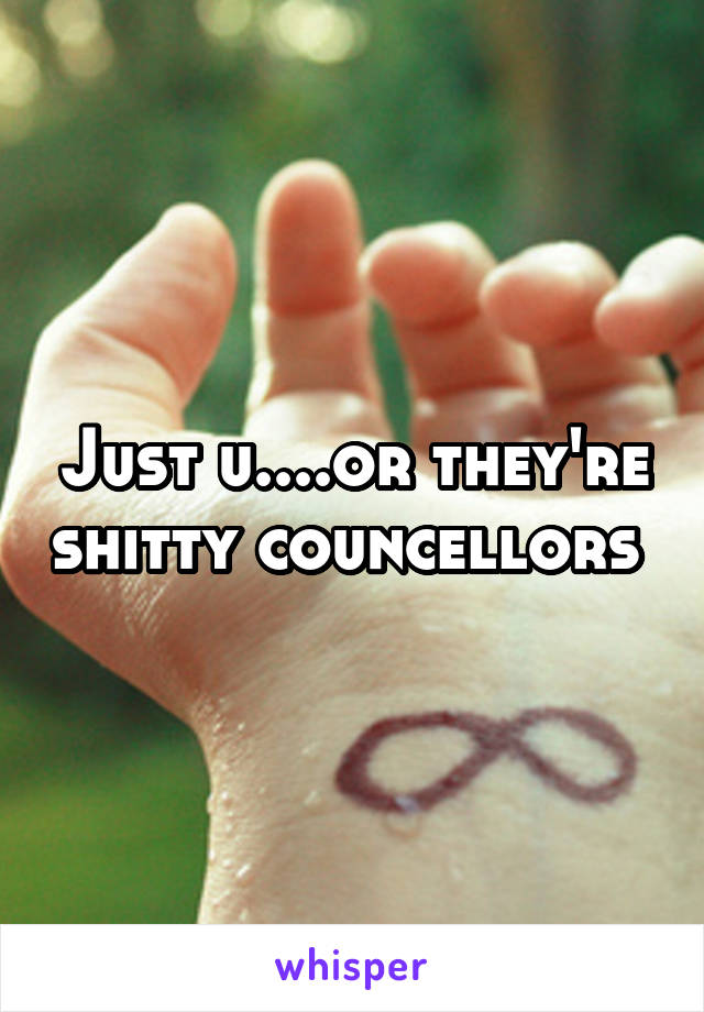 Just u....or they're shitty councellors 