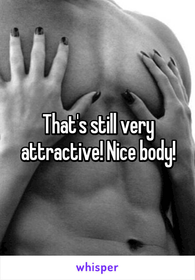 That's still very attractive! Nice body!