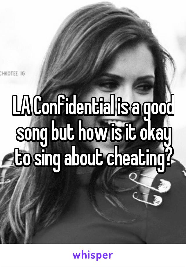 LA Confidential is a good song but how is it okay to sing about cheating?