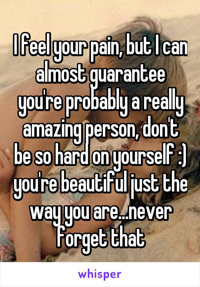 I feel your pain, but I can almost guarantee you're probably a really amazing person, don't be so hard on yourself :) you're beautiful just the way you are...never forget that