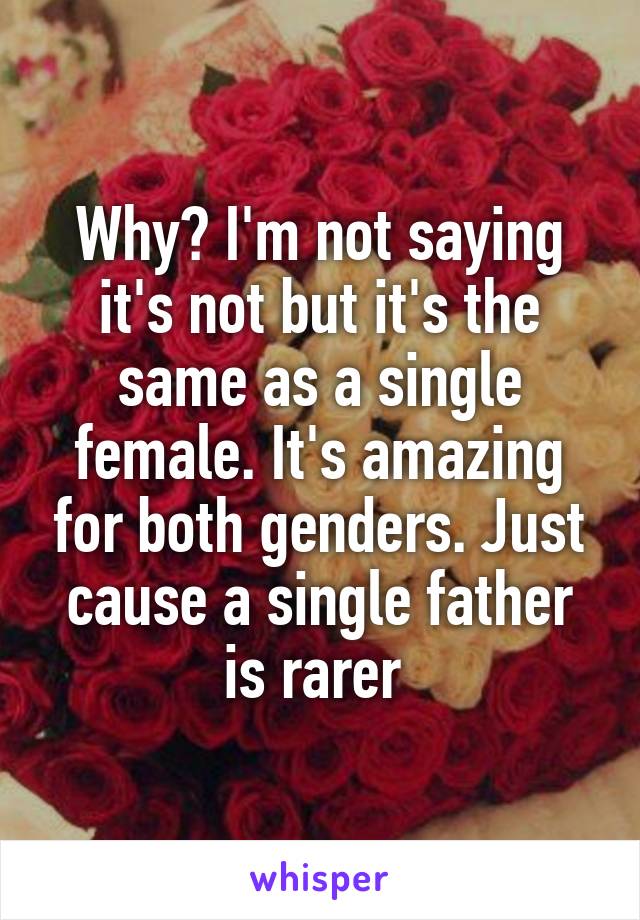 Why? I'm not saying it's not but it's the same as a single female. It's amazing for both genders. Just cause a single father is rarer 