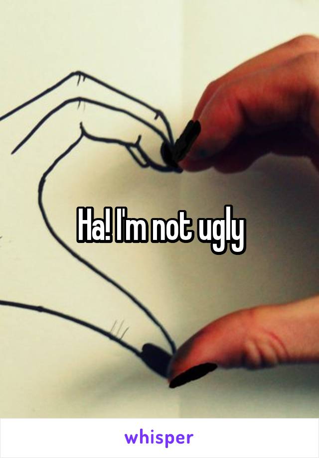 Ha! I'm not ugly
