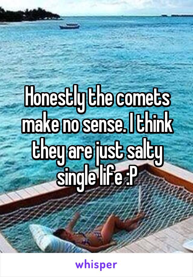 Honestly the comets make no sense. I think they are just salty single life :P