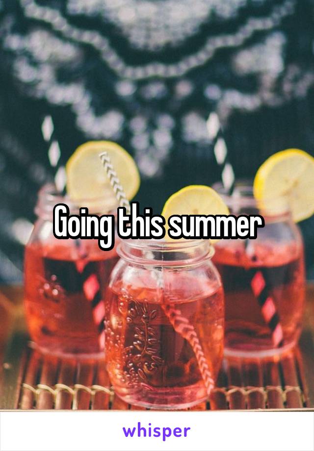 Going this summer