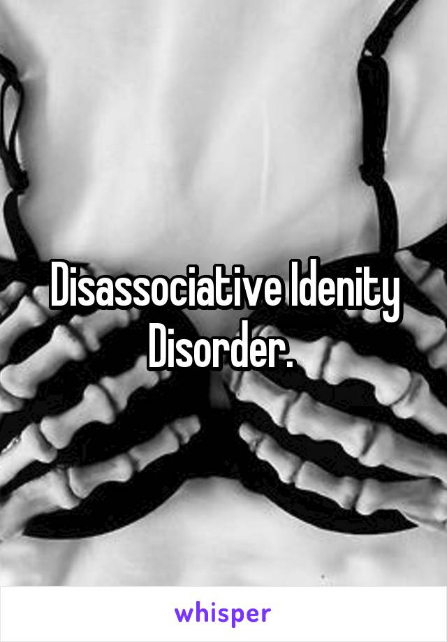 Disassociative Idenity Disorder. 