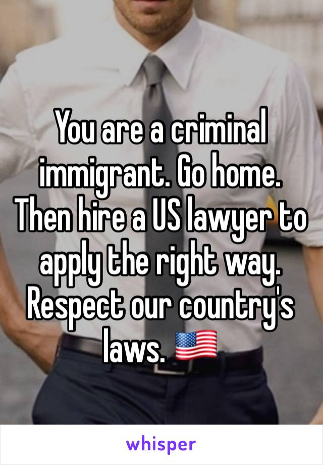 You are a criminal immigrant. Go home. Then hire a US lawyer to apply the right way. Respect our country's laws. 🇺🇸